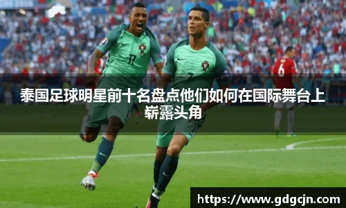 泰国足球明星前十名盘点他们如何在国际舞台上崭露头角