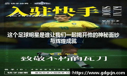 这个足球明星是谁让我们一起揭开他的神秘面纱与辉煌成就